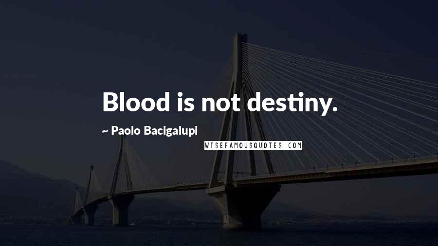 Paolo Bacigalupi Quotes: Blood is not destiny.