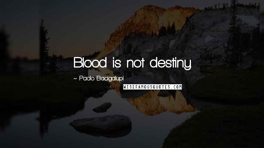 Paolo Bacigalupi Quotes: Blood is not destiny.