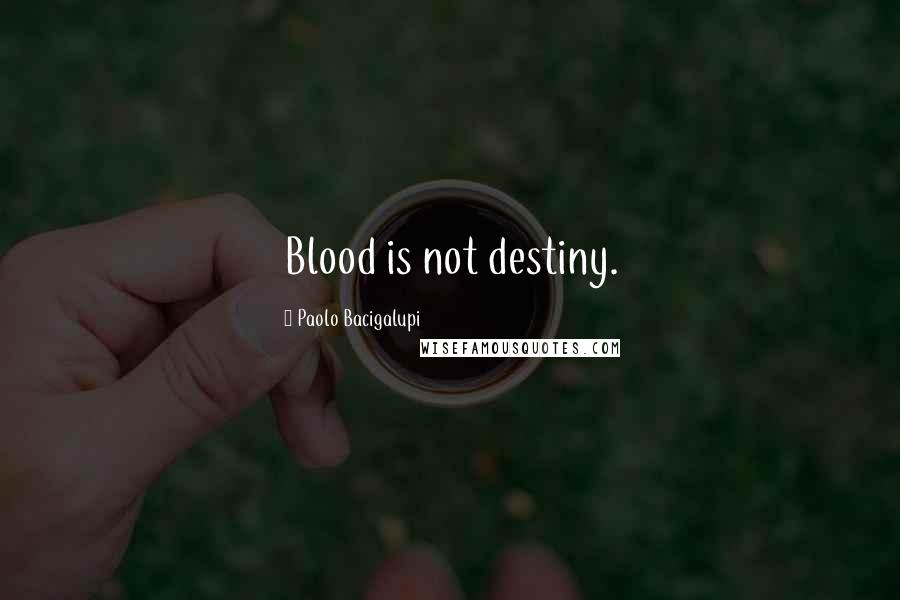 Paolo Bacigalupi Quotes: Blood is not destiny.