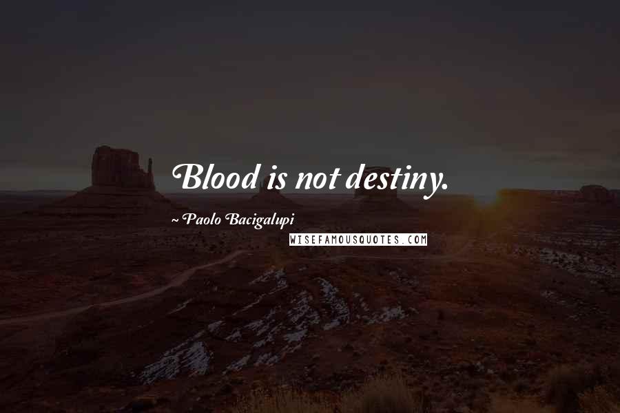 Paolo Bacigalupi Quotes: Blood is not destiny.