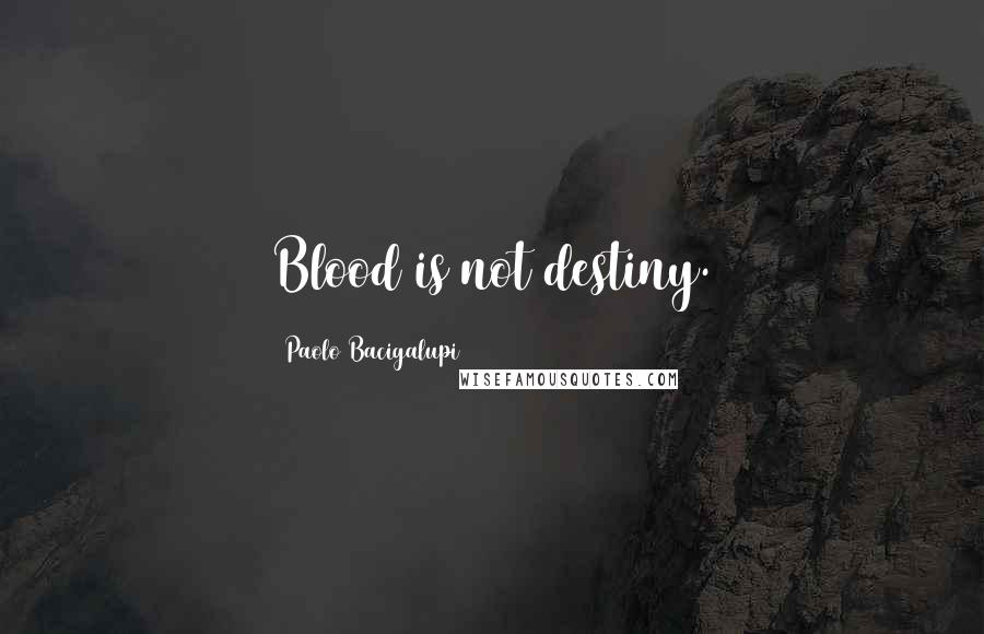 Paolo Bacigalupi Quotes: Blood is not destiny.