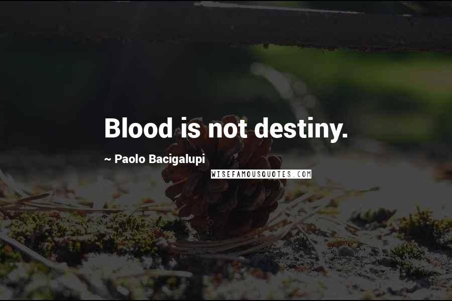 Paolo Bacigalupi Quotes: Blood is not destiny.