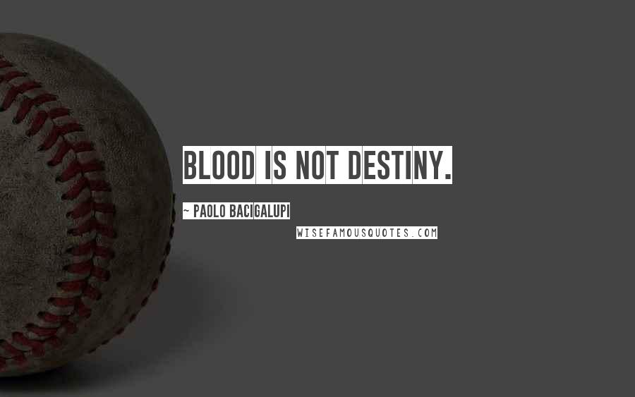 Paolo Bacigalupi Quotes: Blood is not destiny.