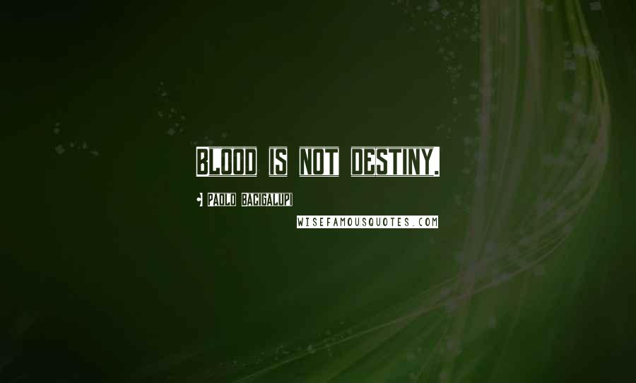 Paolo Bacigalupi Quotes: Blood is not destiny.