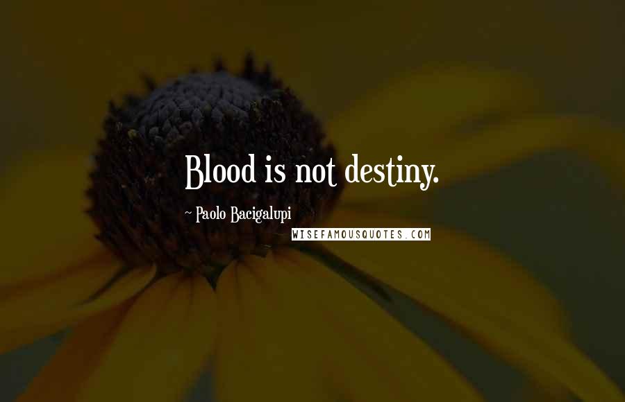 Paolo Bacigalupi Quotes: Blood is not destiny.