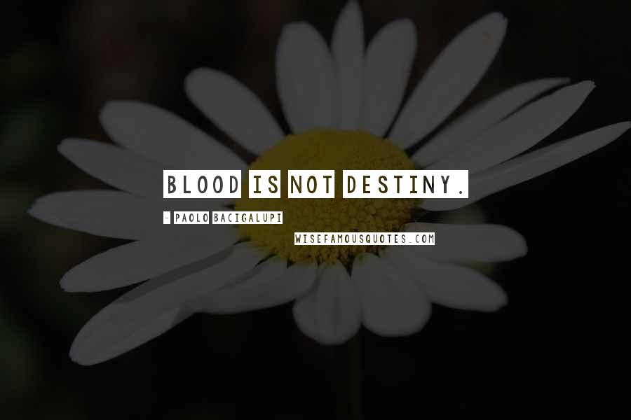 Paolo Bacigalupi Quotes: Blood is not destiny.