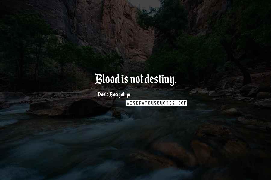 Paolo Bacigalupi Quotes: Blood is not destiny.