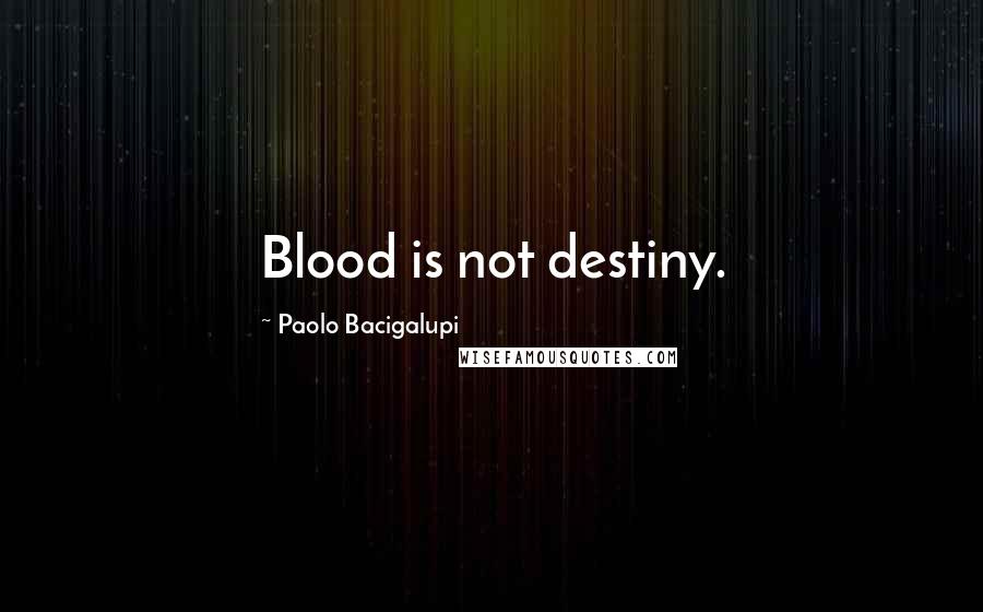 Paolo Bacigalupi Quotes: Blood is not destiny.