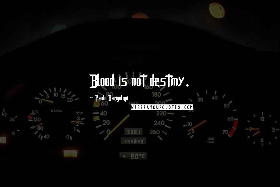 Paolo Bacigalupi Quotes: Blood is not destiny.