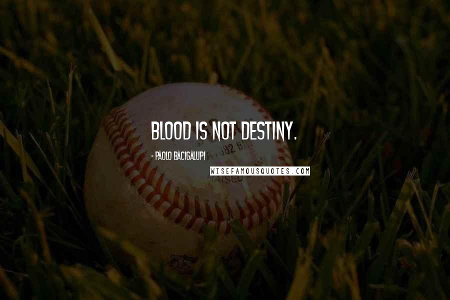 Paolo Bacigalupi Quotes: Blood is not destiny.