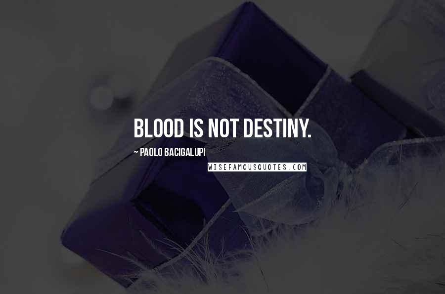 Paolo Bacigalupi Quotes: Blood is not destiny.