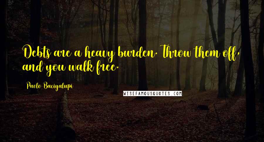 Paolo Bacigalupi Quotes: Debts are a heavy burden. Throw them off, and you walk free.