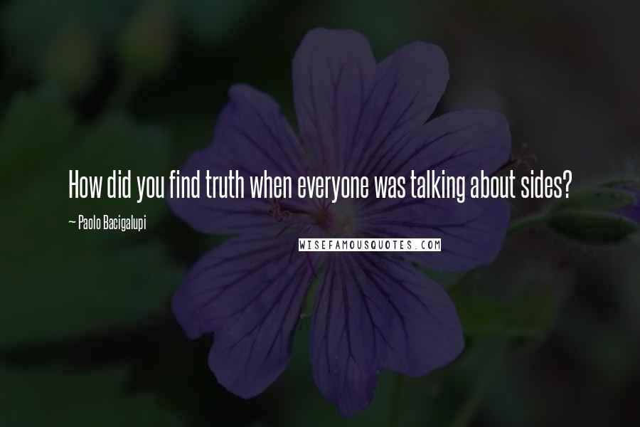 Paolo Bacigalupi Quotes: How did you find truth when everyone was talking about sides?