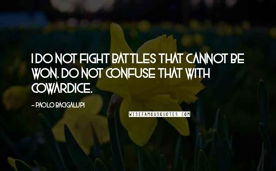 Paolo Bacigalupi Quotes: I do not fight battles that cannot be won. Do not confuse that with cowardice.