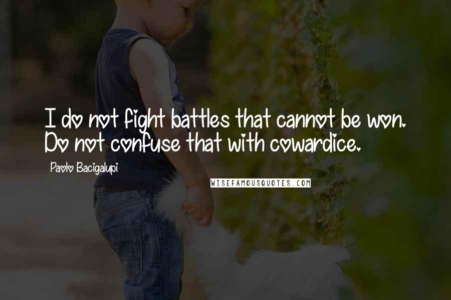 Paolo Bacigalupi Quotes: I do not fight battles that cannot be won. Do not confuse that with cowardice.