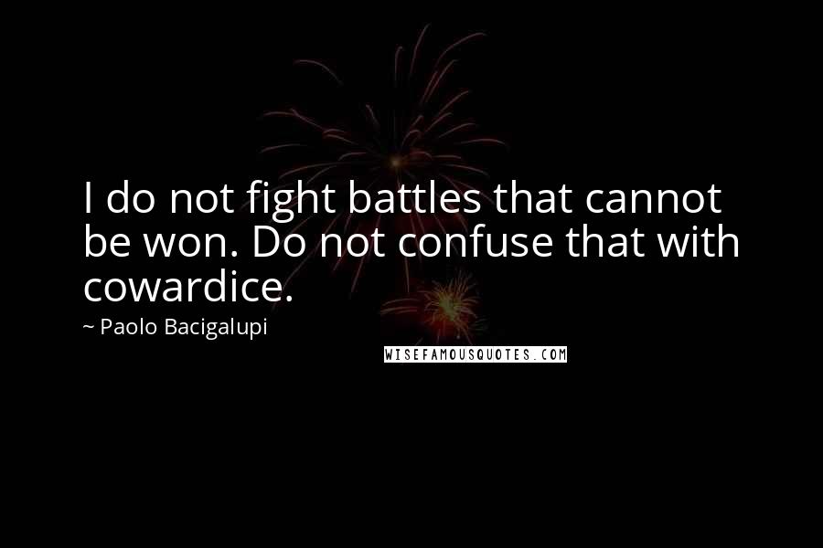 Paolo Bacigalupi Quotes: I do not fight battles that cannot be won. Do not confuse that with cowardice.