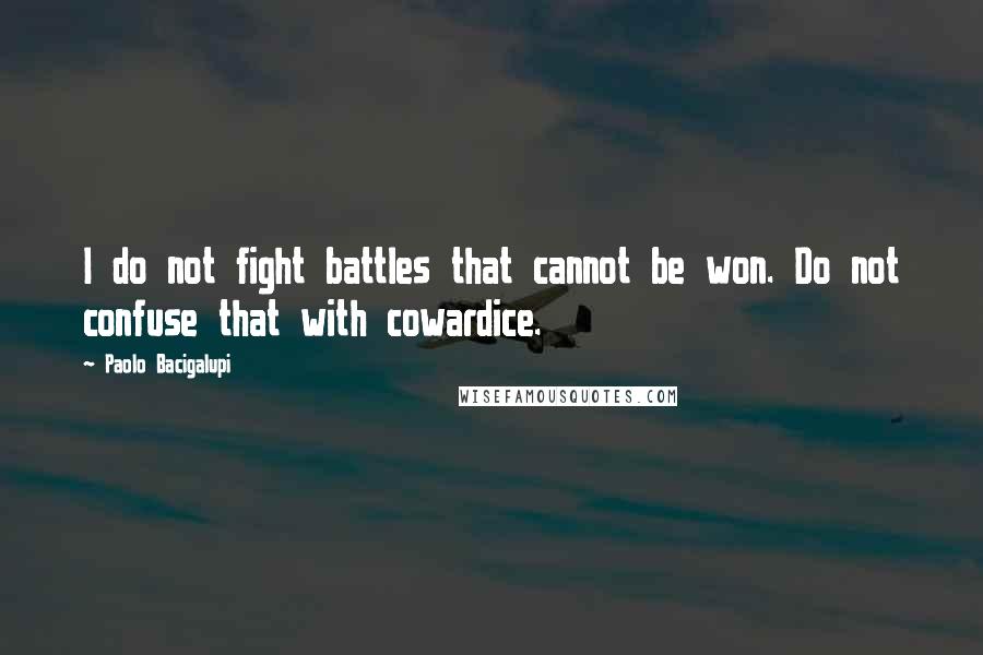 Paolo Bacigalupi Quotes: I do not fight battles that cannot be won. Do not confuse that with cowardice.