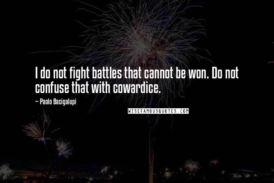 Paolo Bacigalupi Quotes: I do not fight battles that cannot be won. Do not confuse that with cowardice.