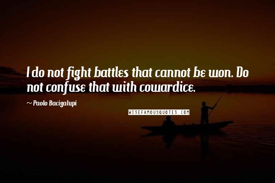 Paolo Bacigalupi Quotes: I do not fight battles that cannot be won. Do not confuse that with cowardice.