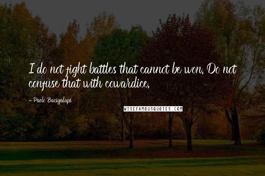 Paolo Bacigalupi Quotes: I do not fight battles that cannot be won. Do not confuse that with cowardice.