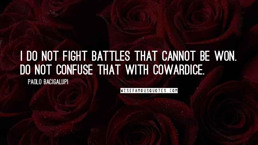 Paolo Bacigalupi Quotes: I do not fight battles that cannot be won. Do not confuse that with cowardice.