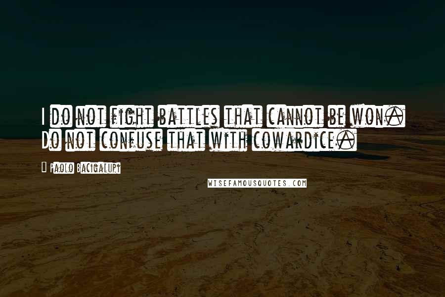 Paolo Bacigalupi Quotes: I do not fight battles that cannot be won. Do not confuse that with cowardice.