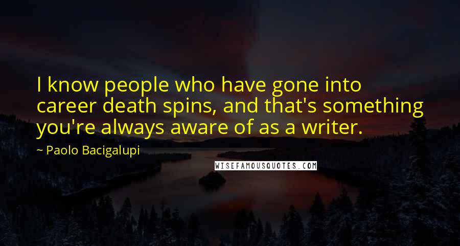 Paolo Bacigalupi Quotes: I know people who have gone into career death spins, and that's something you're always aware of as a writer.