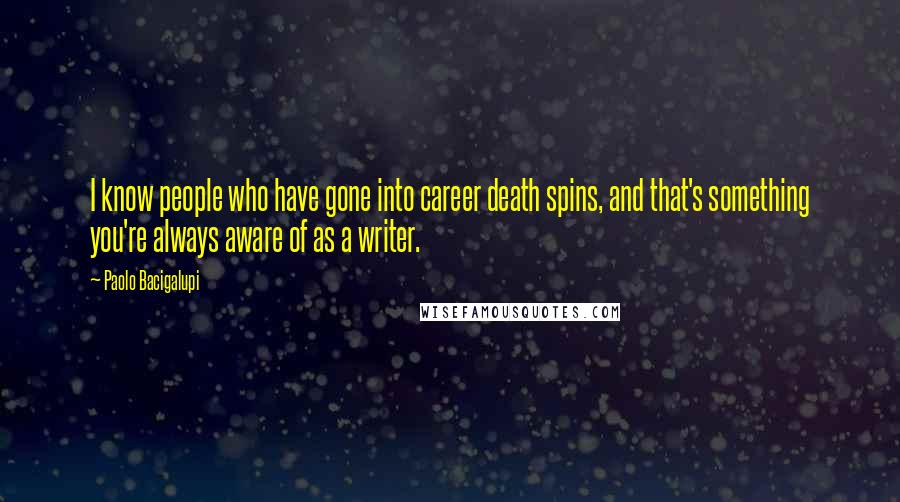 Paolo Bacigalupi Quotes: I know people who have gone into career death spins, and that's something you're always aware of as a writer.