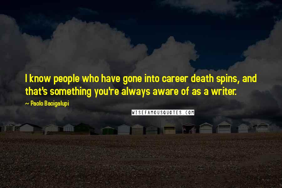 Paolo Bacigalupi Quotes: I know people who have gone into career death spins, and that's something you're always aware of as a writer.