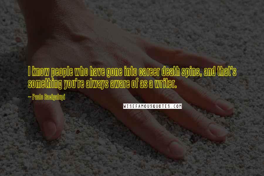 Paolo Bacigalupi Quotes: I know people who have gone into career death spins, and that's something you're always aware of as a writer.