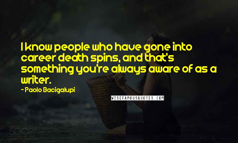 Paolo Bacigalupi Quotes: I know people who have gone into career death spins, and that's something you're always aware of as a writer.