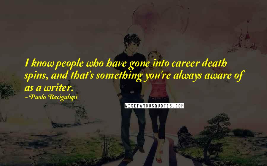 Paolo Bacigalupi Quotes: I know people who have gone into career death spins, and that's something you're always aware of as a writer.