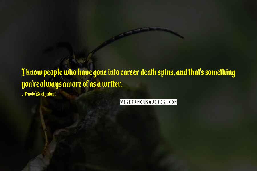 Paolo Bacigalupi Quotes: I know people who have gone into career death spins, and that's something you're always aware of as a writer.