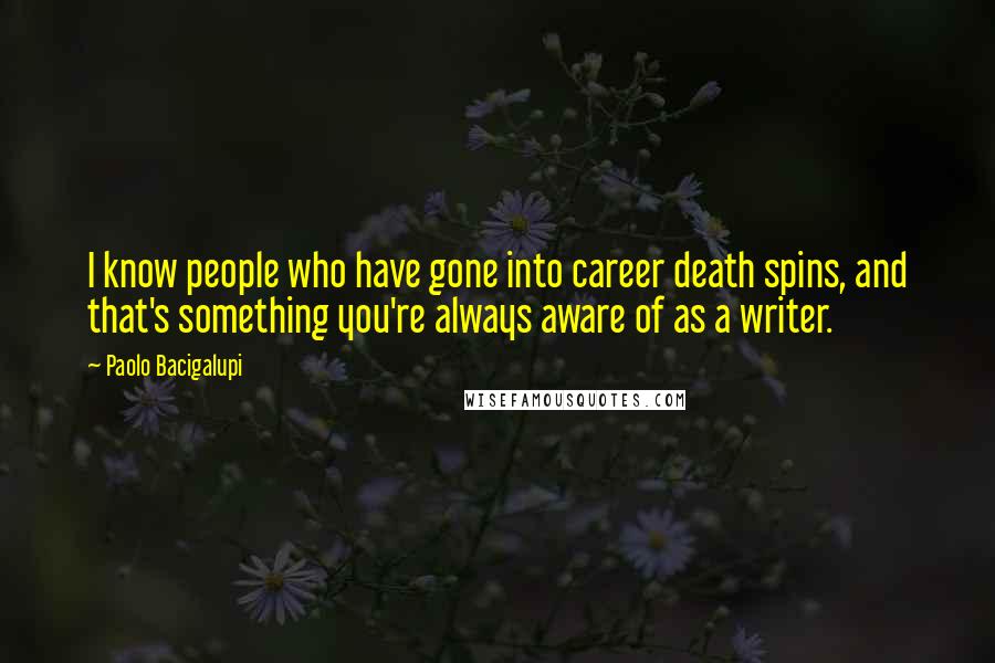 Paolo Bacigalupi Quotes: I know people who have gone into career death spins, and that's something you're always aware of as a writer.