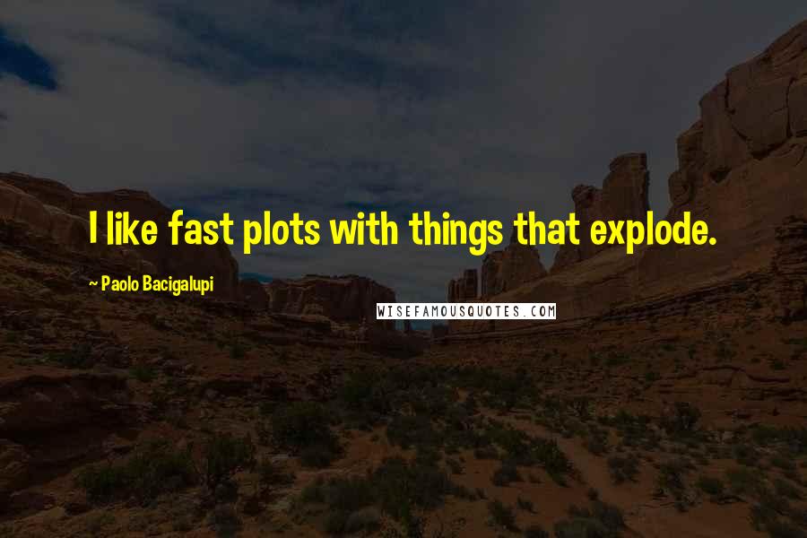 Paolo Bacigalupi Quotes: I like fast plots with things that explode.