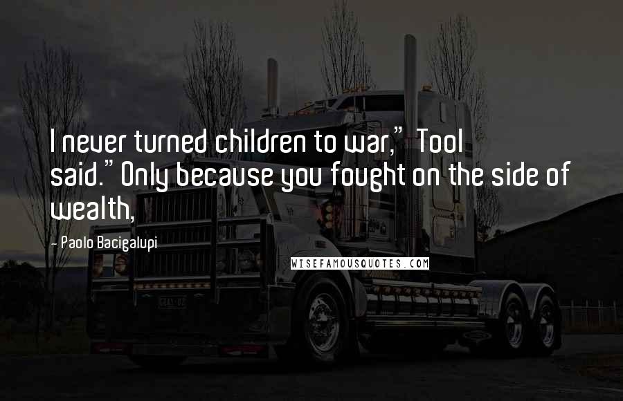 Paolo Bacigalupi Quotes: I never turned children to war," Tool said."Only because you fought on the side of wealth,