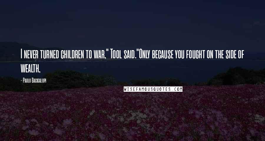 Paolo Bacigalupi Quotes: I never turned children to war," Tool said."Only because you fought on the side of wealth,