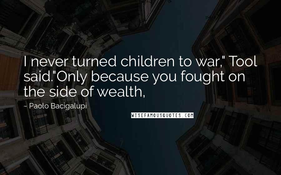 Paolo Bacigalupi Quotes: I never turned children to war," Tool said."Only because you fought on the side of wealth,