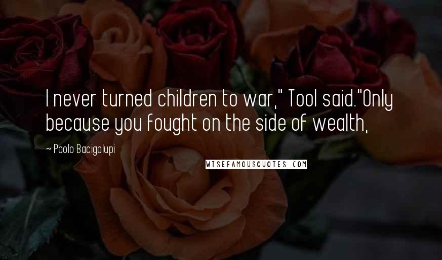 Paolo Bacigalupi Quotes: I never turned children to war," Tool said."Only because you fought on the side of wealth,