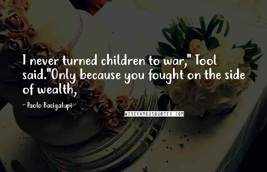 Paolo Bacigalupi Quotes: I never turned children to war," Tool said."Only because you fought on the side of wealth,