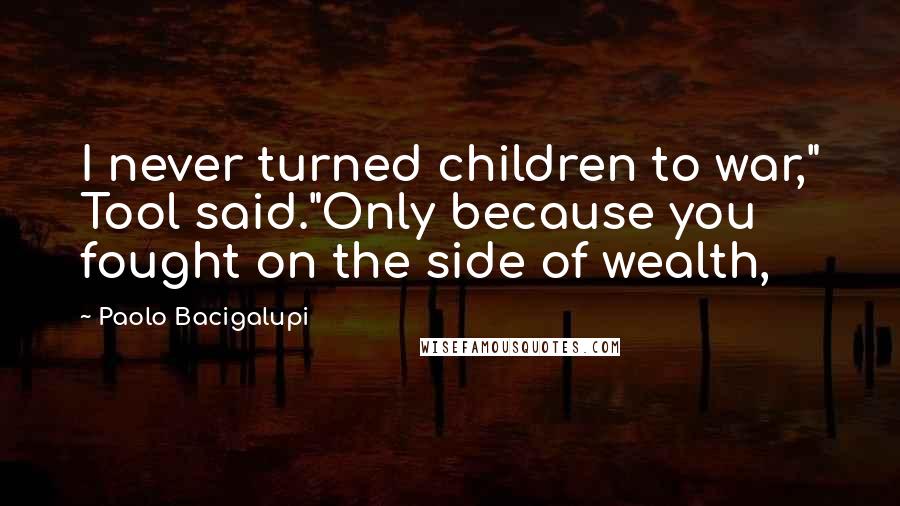 Paolo Bacigalupi Quotes: I never turned children to war," Tool said."Only because you fought on the side of wealth,