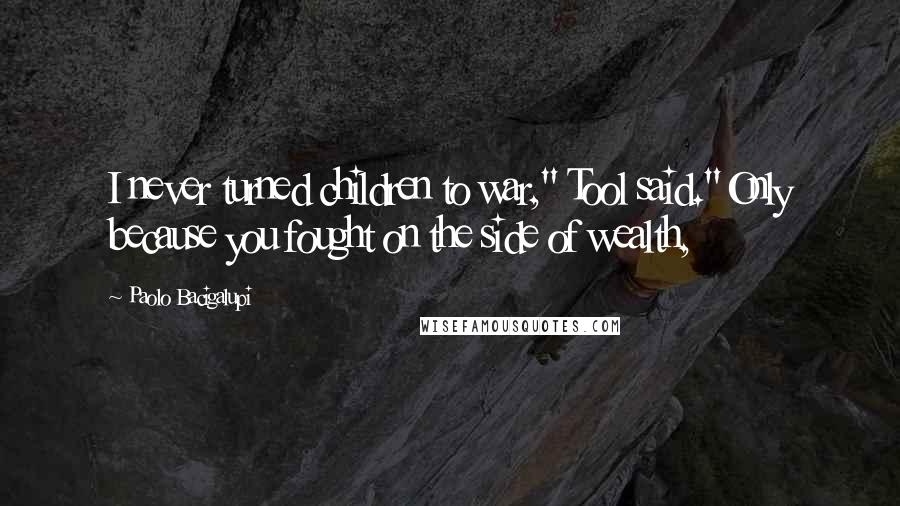 Paolo Bacigalupi Quotes: I never turned children to war," Tool said."Only because you fought on the side of wealth,