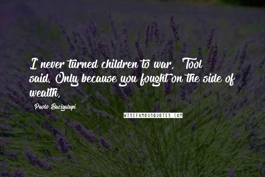 Paolo Bacigalupi Quotes: I never turned children to war," Tool said."Only because you fought on the side of wealth,