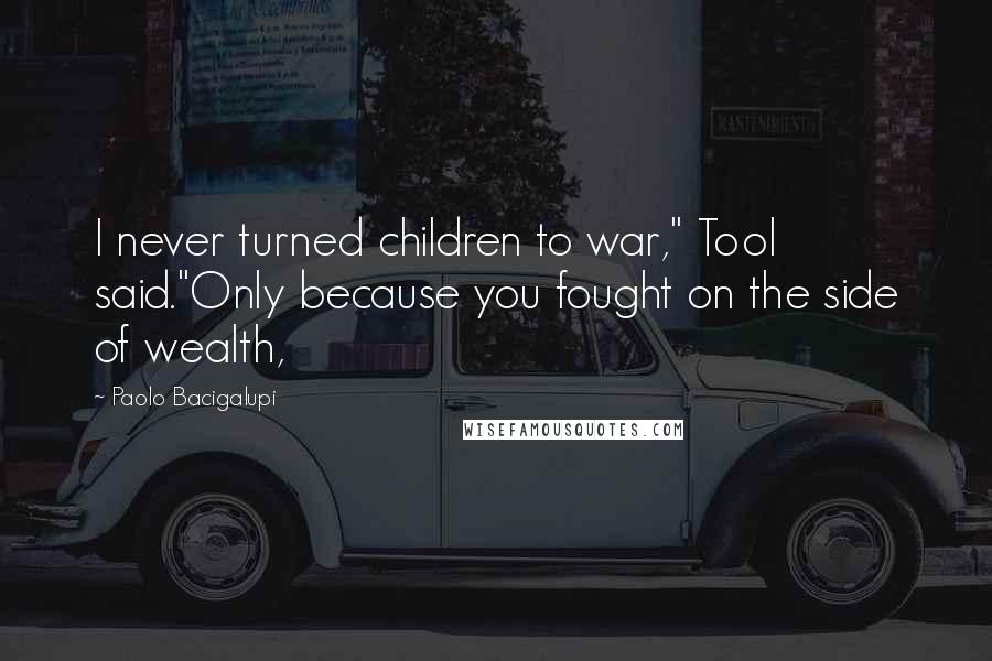 Paolo Bacigalupi Quotes: I never turned children to war," Tool said."Only because you fought on the side of wealth,