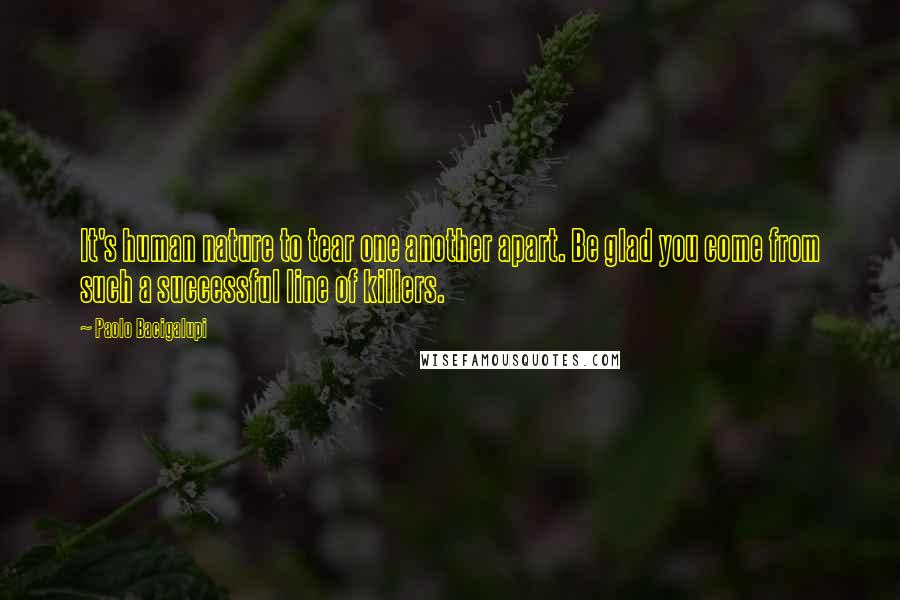 Paolo Bacigalupi Quotes: It's human nature to tear one another apart. Be glad you come from such a successful line of killers.