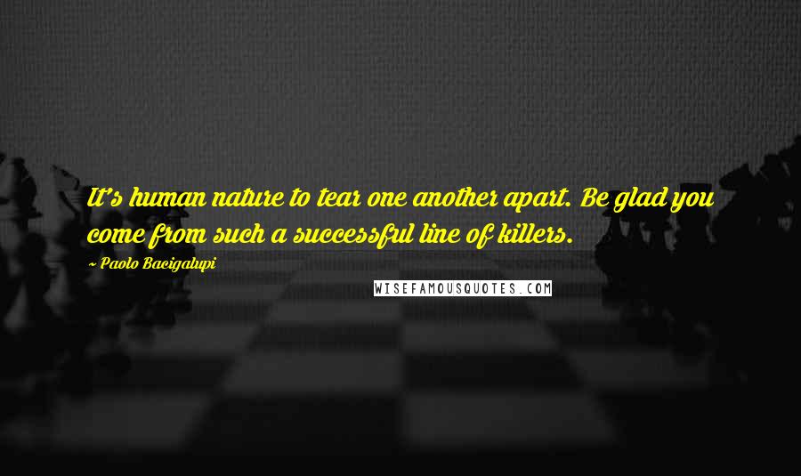 Paolo Bacigalupi Quotes: It's human nature to tear one another apart. Be glad you come from such a successful line of killers.