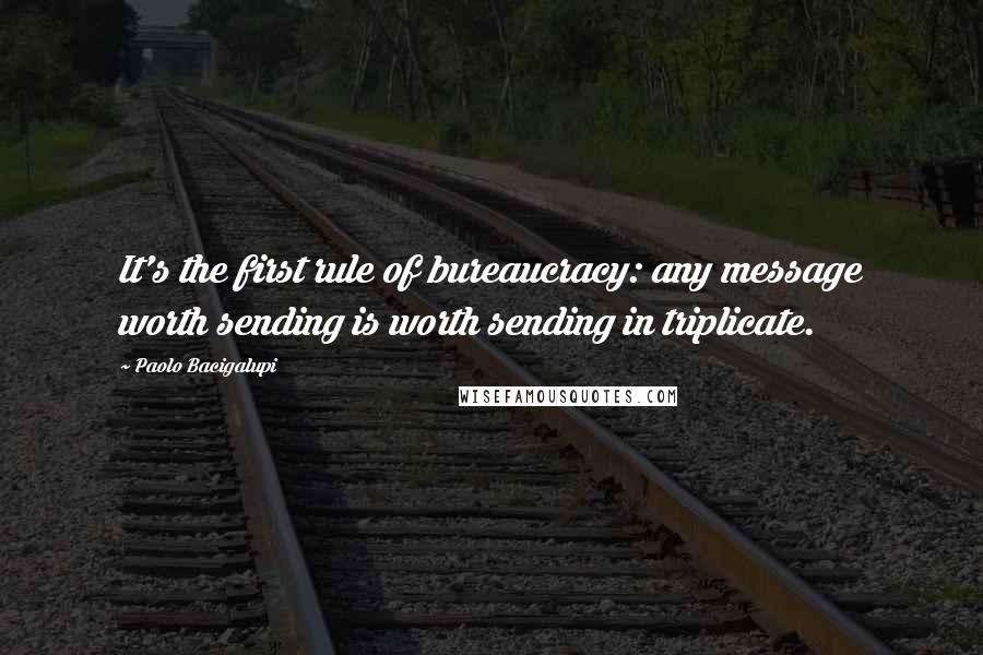 Paolo Bacigalupi Quotes: It's the first rule of bureaucracy: any message worth sending is worth sending in triplicate.