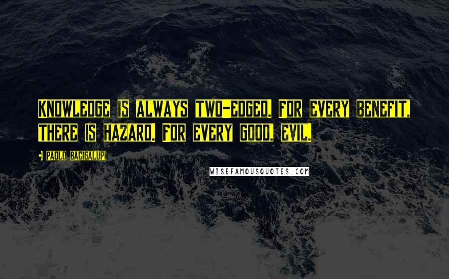 Paolo Bacigalupi Quotes: Knowledge is always two-edged. For every benefit, there is hazard. For every good, evil.