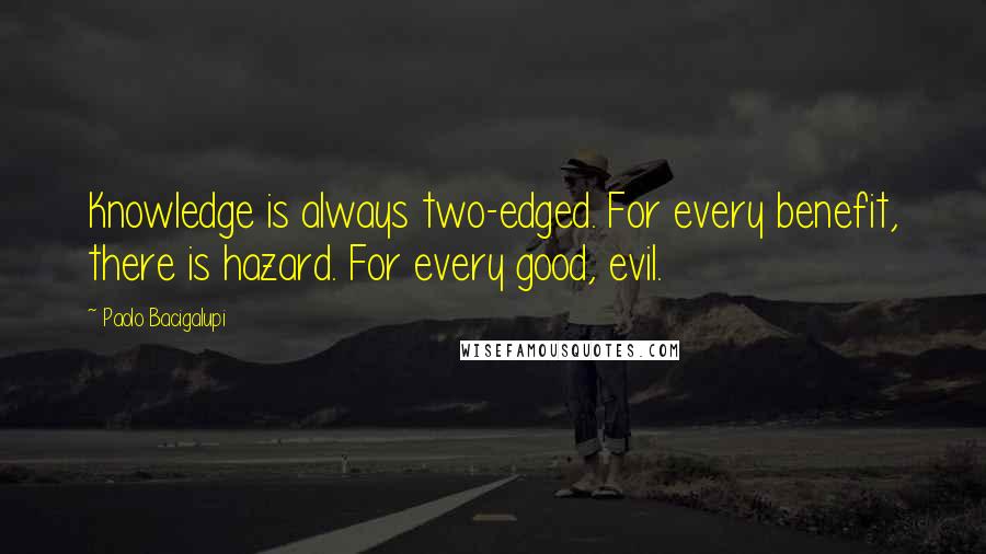 Paolo Bacigalupi Quotes: Knowledge is always two-edged. For every benefit, there is hazard. For every good, evil.