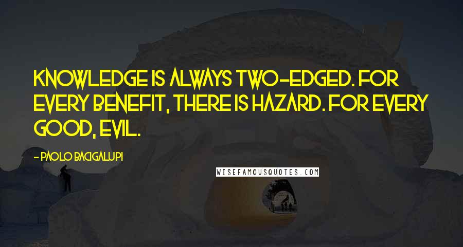 Paolo Bacigalupi Quotes: Knowledge is always two-edged. For every benefit, there is hazard. For every good, evil.